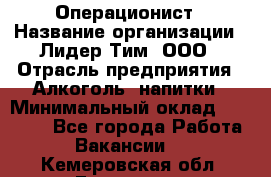 Операционист › Название организации ­ Лидер Тим, ООО › Отрасль предприятия ­ Алкоголь, напитки › Минимальный оклад ­ 25 000 - Все города Работа » Вакансии   . Кемеровская обл.,Гурьевск г.